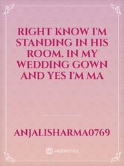 Right know I'm standing in his room. In my wedding gown and yes I'm ma Book
