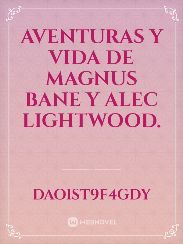 aventuras y vida   de  Magnus Bane y Alec Lightwood.