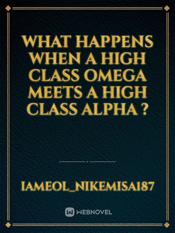 Read What Happens When A High Class Omega Meets A High Class Alpha