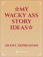 ☆My Wacky ass story ideas☆ Book