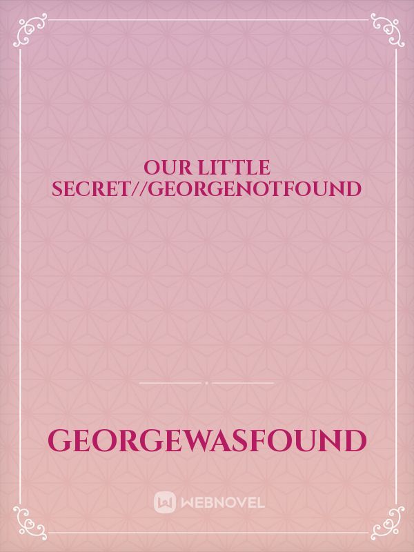 our little secret//georgenotfound
