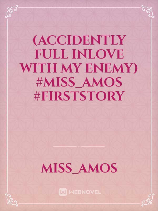 (Accidently Full Inlove With My Enemy)

#Miss_AMOS
#FirstStory
