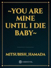 ~You Are Mine Until I Die Baby~ Book