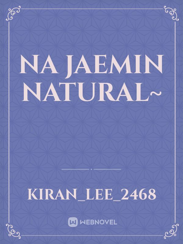 Na Jaemin 
natural~