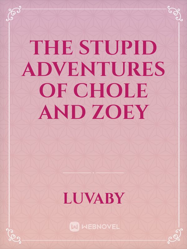 The stupid Adventures of Chole and Zoey