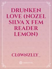 drunken love (nozel silva x fem reader lemon) Book