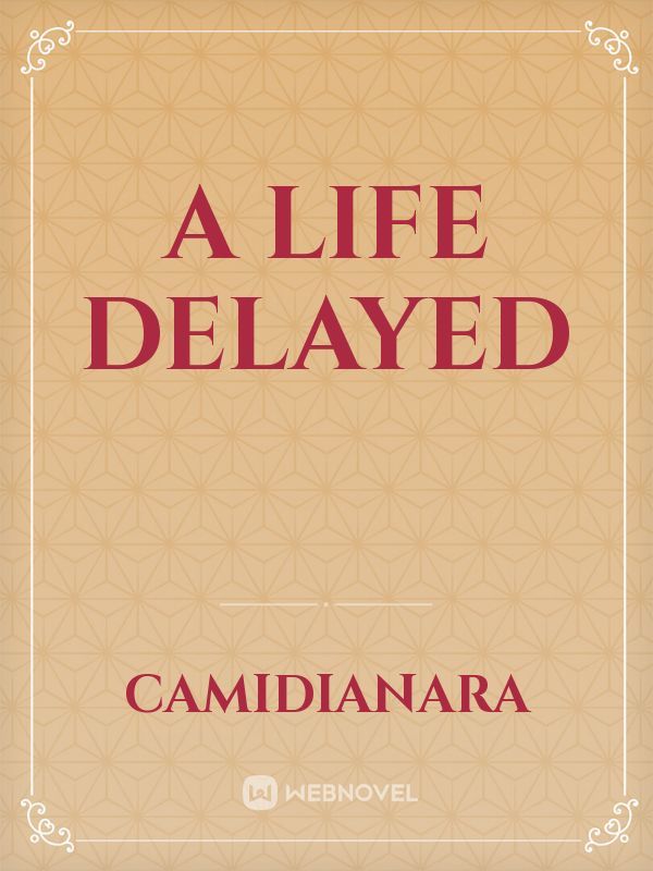 A life delayed