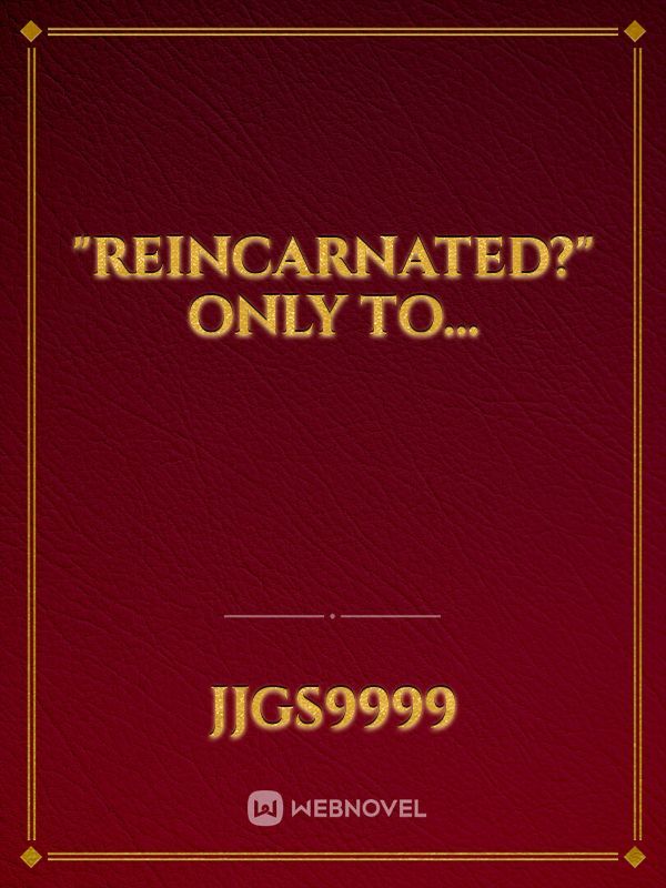 "Reincarnated?" Only to...