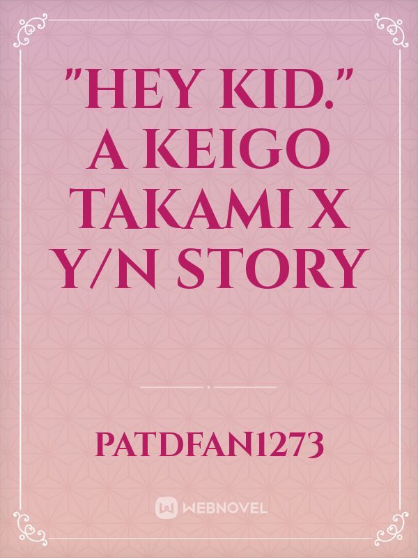 "Hey Kid."
A Keigo Takami X Y/N Story