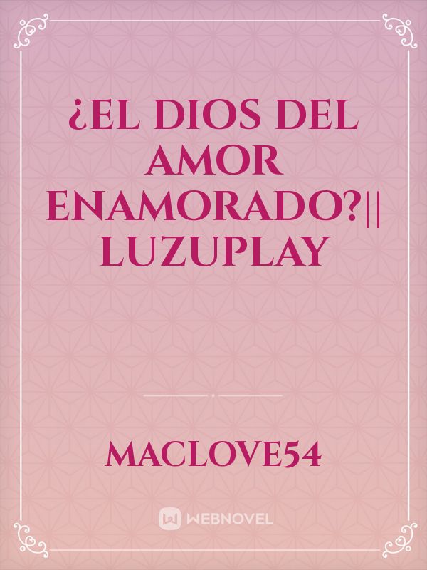 ¿El Dios del Amor Enamorado?|| LUZUPLAY Book