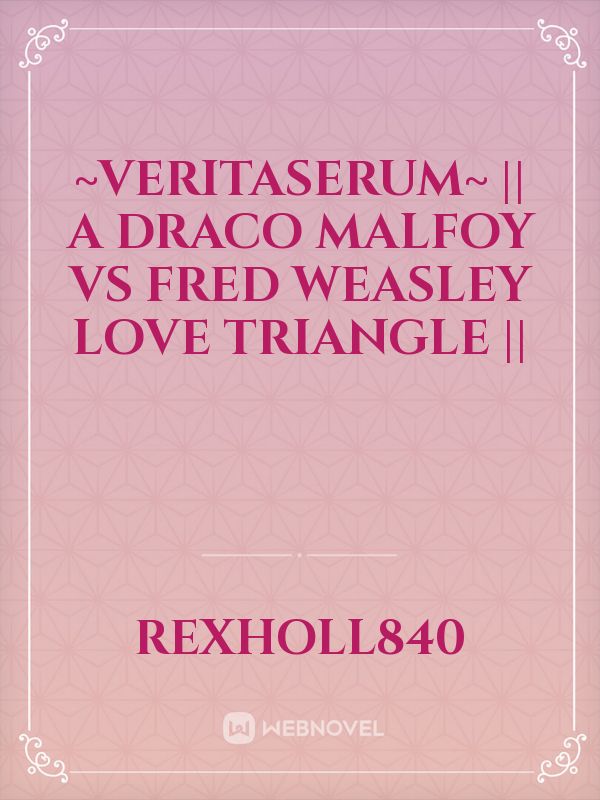 ~Veritaserum~ || A Draco Malfoy Vs Fred Weasley Love Triangle ||