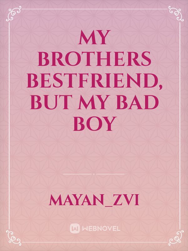 My Brothers Bestfriend, but My Bad Boy Book