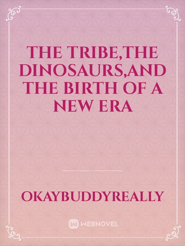 The tribe,the dinosaurs,and the birth of a new era