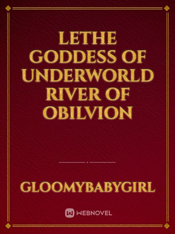 LETHE 
goddess of underworld river of obilvion
