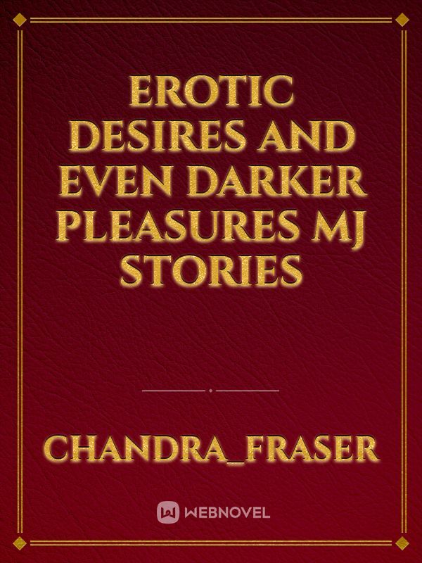 Erotic Desires and Even Darker 
pleasures 
MJ stories