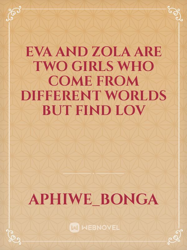 Eva and Zola are two girls who come from different worlds but find lov