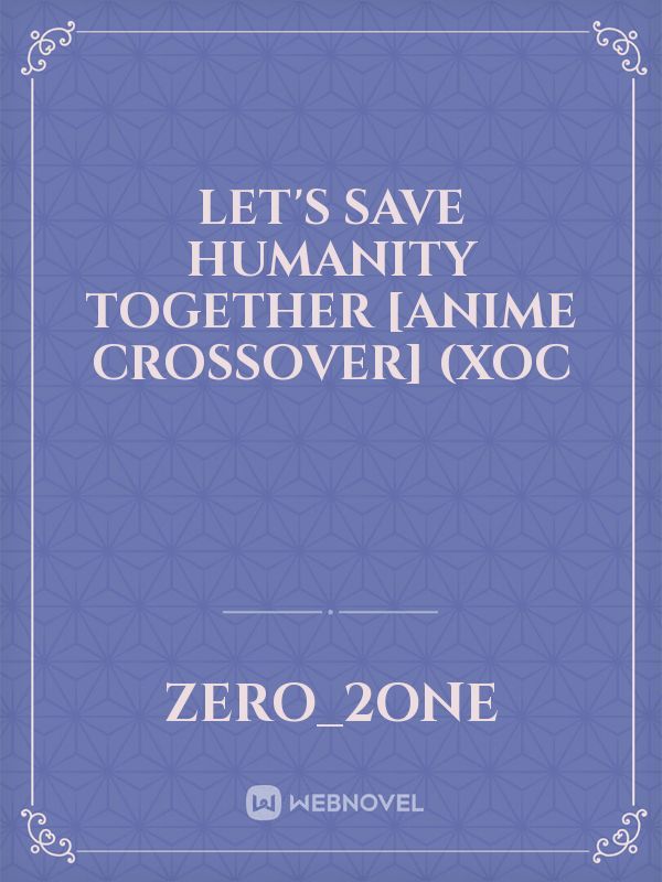 Let's save humanity
 together
[anime crossover]
(xOC