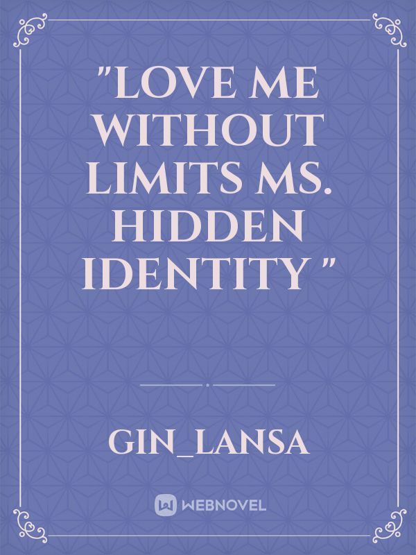 "Love me without limits Ms. hidden identity "