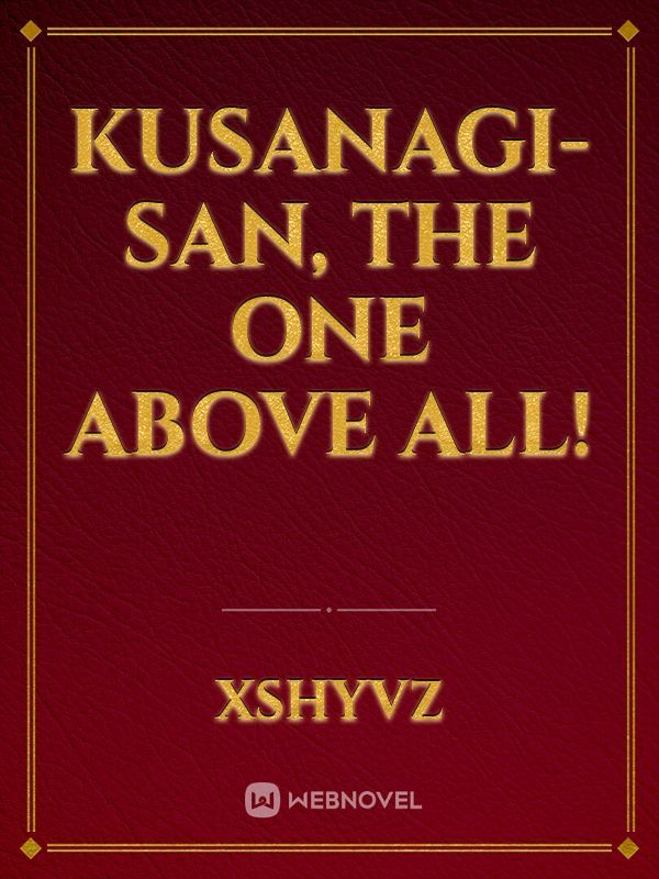 Kusanagi-San, The One Above All!