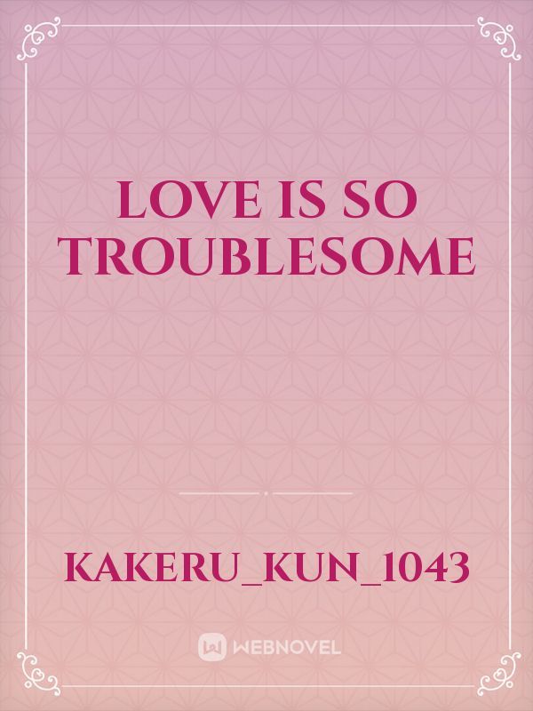 Love is so troublesome