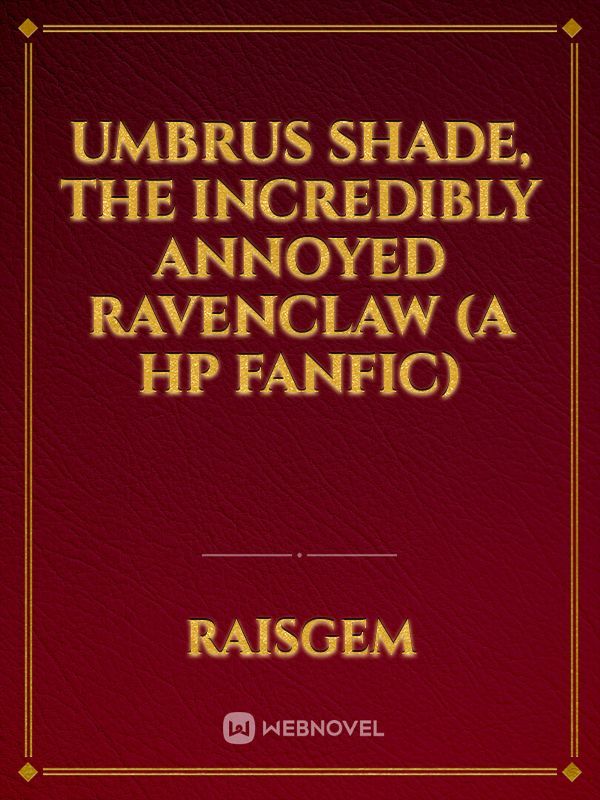 Umbrus Shade, The Incredibly Annoyed Ravenclaw (A HP Fanfic)