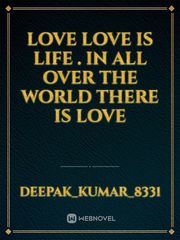 Love 
Love is life . 
In all over the world there is love Book