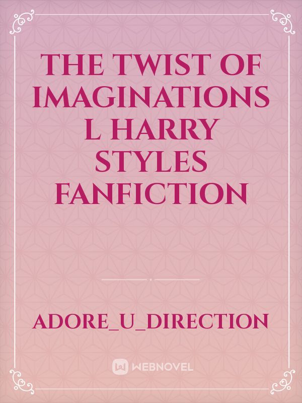 The twist of Imaginations l Harry Styles Fanfiction