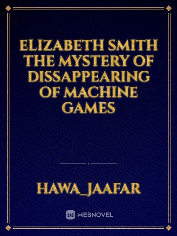 Elizabeth Smith

The Mystery of Dissappearing of Machine Games