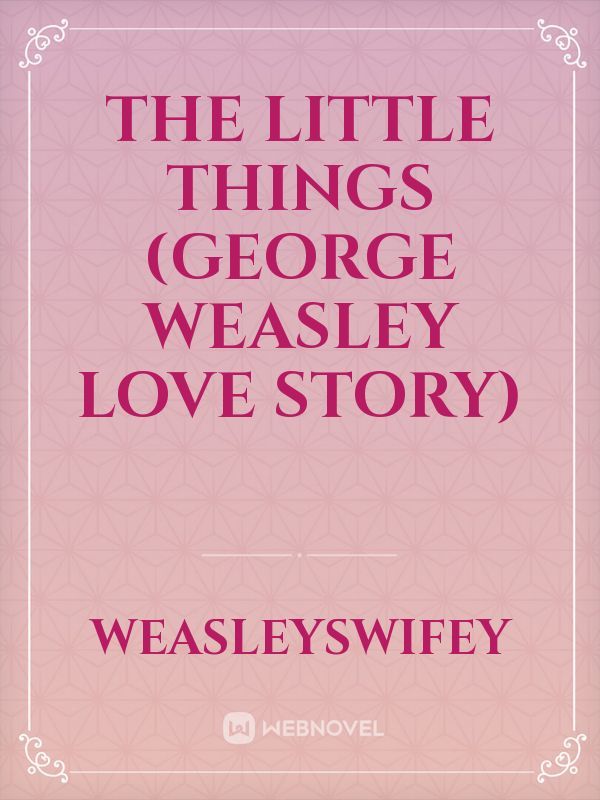 The Little Things (George Weasley love story)