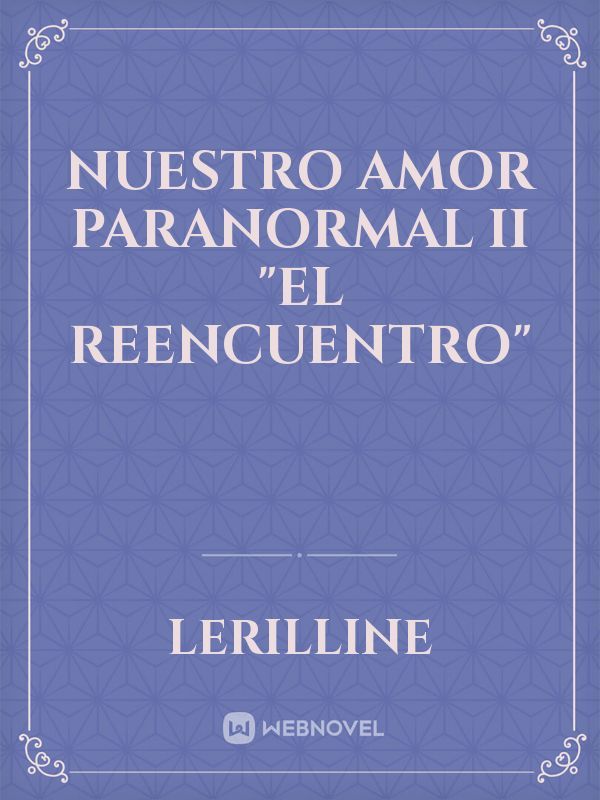 Nuestro Amor Paranormal II 
 "El Reencuentro"