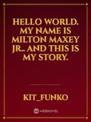 Hello world. My name is milton maxey Jr.. And this is my story. Book