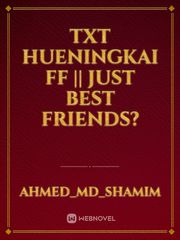TXT Hueningkai ff || Just Best Friends? Book