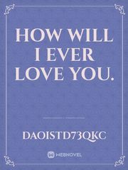 How will I ever love you. Book