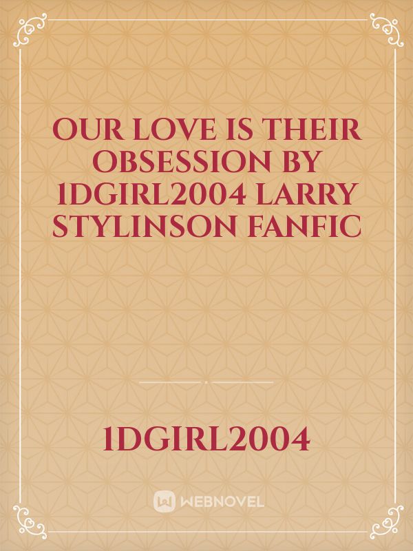 our love is their obsession
by 1Dgirl2004
Larry Stylinson fanfic Book