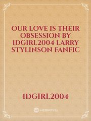our love is their obsession
by 1Dgirl2004
Larry Stylinson fanfic Book