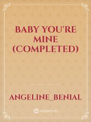 BABY YOU'RE MINE (COMPLETED) Book