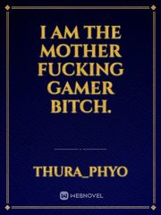 I am the mother fucking gamer bitch. Book