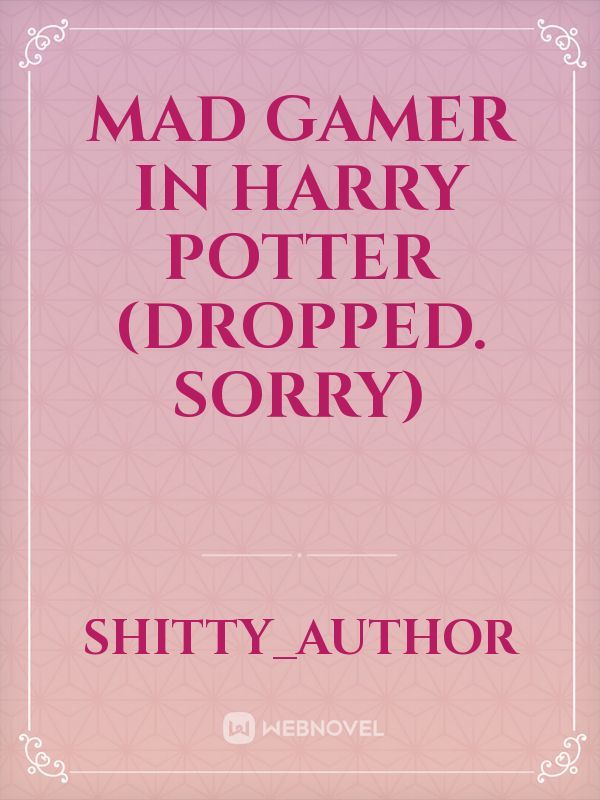 Mad Gamer in Harry Potter (DROPPED. Sorry)