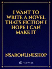 I want to write a novel thats fiction i hope i can make it Book