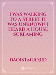 I was walking to a street it was unknown I heard a house screaming Book