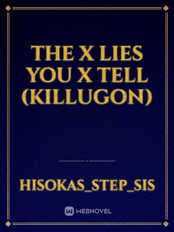 The X Lies You X Tell (KilluGon)