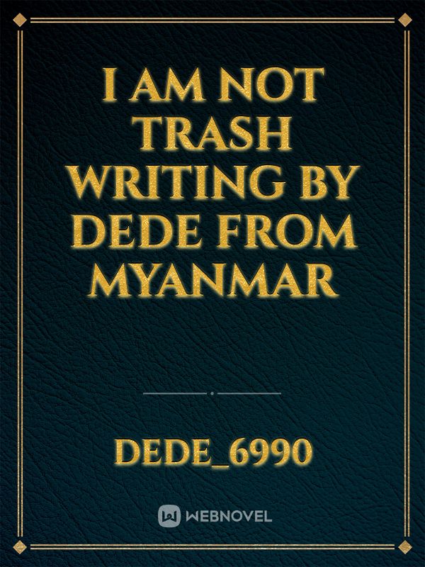 I am not Trash

writing by DeDe
from myanmar