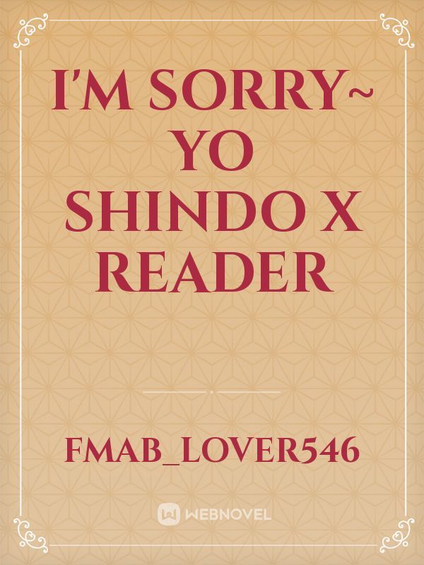 I'm sorry~
Yo Shindo x reader