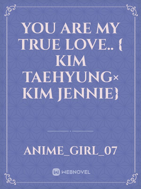 YOU ARE MY TRUE LOVE..
{ KIM TAEHYUNG× KIM JENNIE} Book