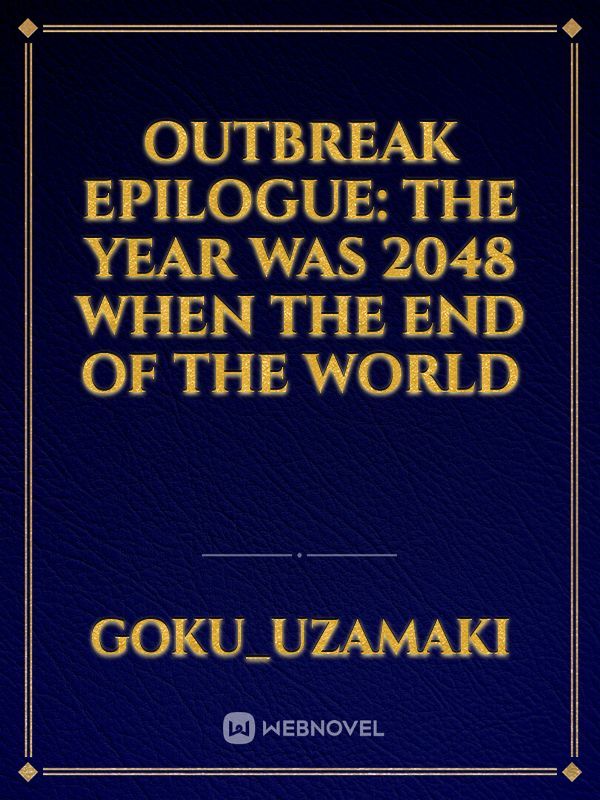 Outbreak

Epilogue: The year was 2048 when the end of the world
