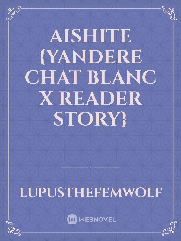 Aishite {Yandere Chat Blanc x Reader Story}