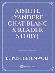 Aishite {Yandere Chat Blanc x Reader Story} Book