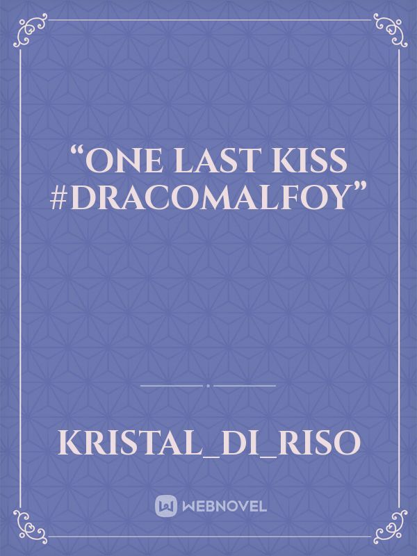 “ONE LAST KISS #DRACOMALFOY”
