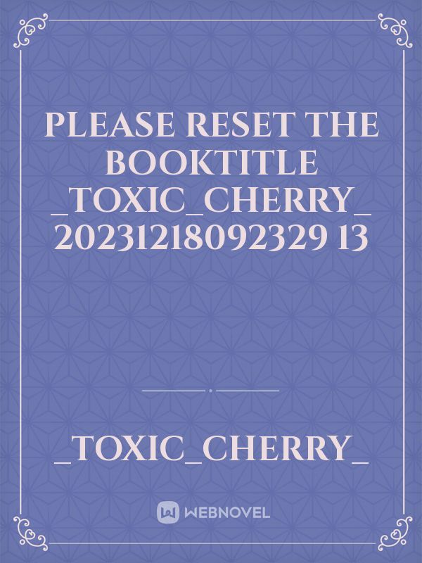 please reset the booktitle _Toxic_Cherry_ 20231218092329 13 Book