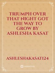 Triumph over that night 

got the way to grow


by 

Ashlesha Kasat Book